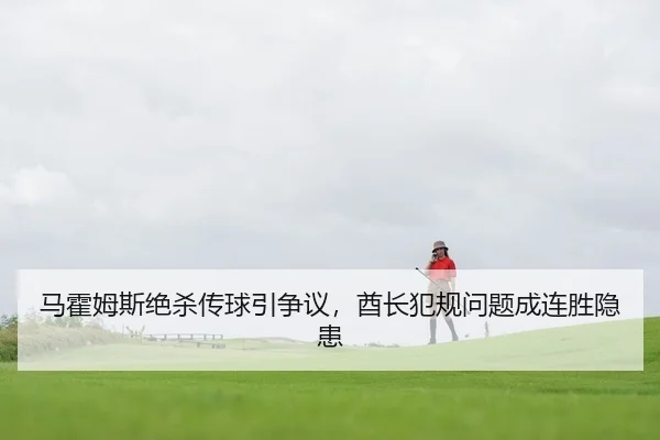 马霍姆斯绝杀传球引争议，酋长犯规问题成连胜隐患